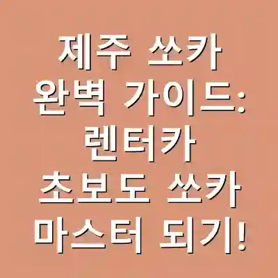 제주 쏘카 완벽 가이드: 렌터카 초보도 쏘카 마스터 되기!