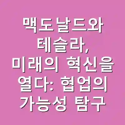 맥도날드와 테슬라, 미래의 혁신을 열다: 협업의 가능성 탐구
