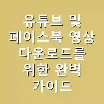 유튜브 및 페이스북 영상 다운로드를 위한 완벽 가이드