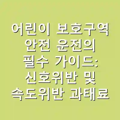 어린이 보호구역 안전 운전의 필수 가이드: 신호위반 및 속도위반 과태료 완벽 정리