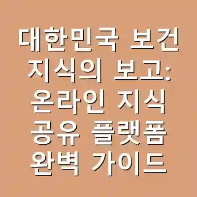 대한민국 보건 지식의 보고: 온라인 지식 공유 플랫폼 완벽 가이드