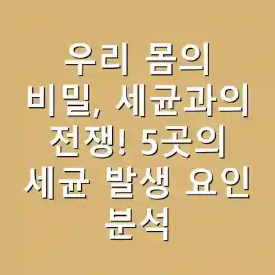우리 몸의 비밀, 세균과의 전쟁! 5곳의 세균 발생 요인 분석