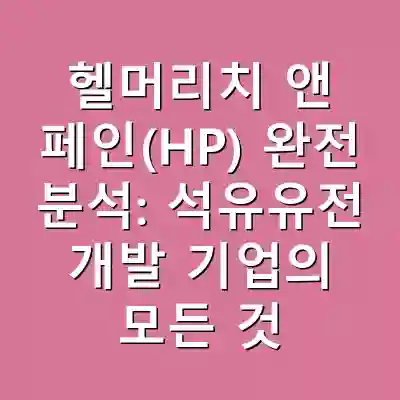 헬머리치 앤 페인(HP) 완전 분석: 석유유전 개발 기업의 모든 것