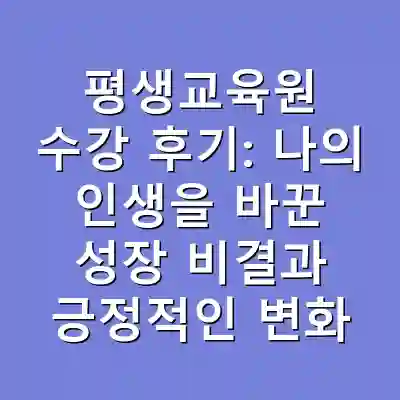 평생교육원 수강 후기: 나의 인생을 바꾼 성장 비결과 긍정적인 변화