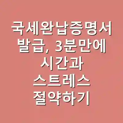 국세완납증명서 발급, 3분만에 시간과 스트레스 절약하기