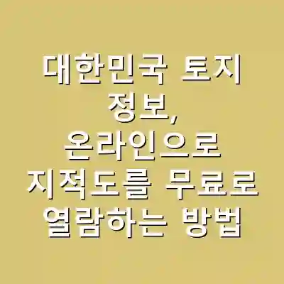 대한민국 토지 정보, 온라인으로 지적도를 무료로 열람하는 방법