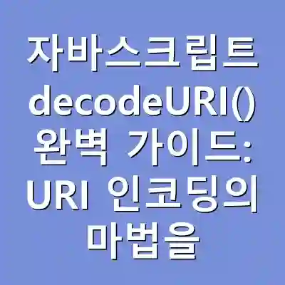 자바스크립트 decodeURI() 완벽 가이드: URI 인코딩의 마법을 풀다