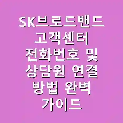 SK브로드밴드 고객센터 전화번호 및 상담원 연결 방법 완벽 가이드