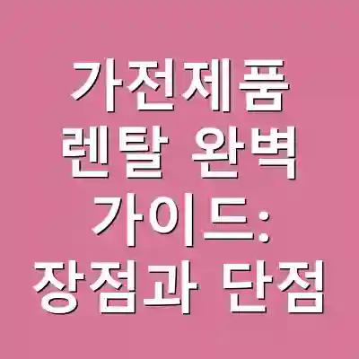 가전제품 렌탈 완벽 가이드: 장점과 단점