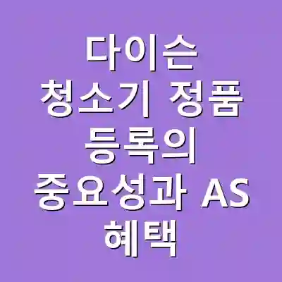 다이슨 청소기 정품 등록의 중요성과 AS 혜택